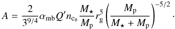\begin{equation} \label{eq:a} A=\frac{2}{3^{9/4}}\subrm{\alpha}{mb} Q^\prime\subrm{n}{c_0}\frac{\subrm{M}{\star}}{\subrm{M}{p}} \subrm{r}{g}^{5} \left(\frac{\subrm{M}{p}}{\subrm{M}{\star}+\subrm{M}{p}}\right)^{-5/2} \cdot \end{equation}