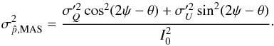 \begin{equation} \sigma^2_{\hat{p}, {\rm MAS}} =\frac{\sigma_{Q}^{\prime2}\cos^2(2\psi-\theta)+ \sigma_{U}^{\prime2}\sin^2(2\psi-\theta)}{I_0^2} \cdot \end{equation}