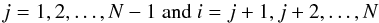 \begin{equation} \label{equ:one} j = 1,2, \dots, N-1~ \mathrm{and} ~ i = j+1, j+2, \dots, N \end{equation}