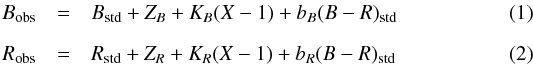 \begin{eqnarray} \label{eq:calibration1} B_{\rm obs} &=& B_{\rm std} + Z_B + K_B (X-1) + b_B (B-R)_{\rm std} \\[2mm] \label{eq:calibration2} R_{\rm obs} &=& R_{\rm std} + Z_R + K_R (X-1) + b_R (B-R)_{\rm std} \end{eqnarray}