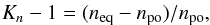 \begin{eqnarray} K_n - 1 = (n_{\rm{eq}} - n_{\rm{po}}) / n_{\rm{po}}, \label{Eq:Kn} \end{eqnarray}