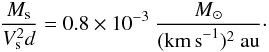 \begin{eqnarray} \frac{M_{\rm s}}{V_{\rm s}^2 d} = 0.8 \times 10^{-3}~\frac{\Msun}{({\rm km\,s}^{-1})^{2}~{\rm au}}\cdot \label{Eq_Kn_applied} \end{eqnarray}