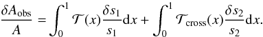 \begin{eqnarray} \frac{\delta A_{\mathrm{obs}}}{A}=&\int_{0}^{1}\mathcal{T}(x)\frac{\delta s_{1}}{s_{1}}{\rm{d}}x+\int_{0}^{1}\mathcal{T}_{\mathrm{cross}}(x)\frac{\delta s_{2}}{s_{2}}{\rm{d}}x. \end{eqnarray}