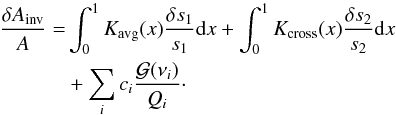 \begin{eqnarray} \frac{\delta A_{\mathrm{inv}}}{A}&=&\int_{0}^{1}K_{\rm{avg}}(x)\frac{\delta s_{1}}{s_{1}}{\rm{d}}x +\int_{0}^{1}K_{\mathrm{cross}}(x)\frac{\delta s_{2}}{s_{2}}{\rm{d}}x \nonumber \\&&+ \sum_{i}c_{i}\frac{\mathcal{G}(\nu_{i})}{Q_{i}}\cdot \label{eqinvresult} \end{eqnarray}