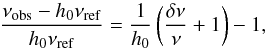 \begin{eqnarray} \frac{\nu_{\mathrm{obs}}-h_{0}\nu_{\mathrm{ref}}}{h_{0}\nu_{\mathrm{ref}}}=\frac{1}{h_{0}} \left( \frac{\delta \nu}{\nu}+1 \right) -1, \label{eqnonlinearscaling} \end{eqnarray}