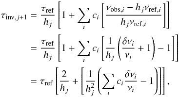 \begin{eqnarray} \tau_{\mathrm{inv},j+1}&=&\frac{\tau_{\rm{ref}}}{h_{j}}\left[1+\sum_{i} c_{i}\left[\frac{\nu_{\mathrm{obs},i}-h_{j}\nu_{\mathrm{ref},i}}{h_{j} \nu_{\mathrm{ref},i}} \right] \right] \nonumber \\ & =& \frac{\tau_{\mathrm{ref}}}{h_{j}} \left[1+\sum_{i}c_{i}\left[\frac{1}{h_{j}}\left(\frac{\delta \nu_{i}}{\nu_{i}}+1\right)-1 \right] \right] \nonumber \\ &=&\tau_{\mathrm{ref}}\left[\frac{2}{h_{j}}+\left[\frac{1}{h^{2}_{j}}\left( \sum_{i}c_{i}\frac{\delta \nu_{i}}{\nu_{i}}-1\right)\right]\right], \label{eqnonlinearparabola} \end{eqnarray}