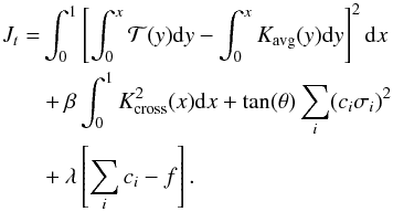 \begin{eqnarray} J_{t}&=&\int_{0}^{1}\left[\int_{0}^{x}\mathcal{T}(y){\rm{d}}y-\int_{0}^{x}K_{\mathrm{avg}}(y){\rm{d}}y \right]^{2}{\rm{d}}x \nonumber \\& & + \beta \int_{0}^{1}K_{\mathrm{cross}}^{2}(x){\rm{d}}x+\tan(\theta)\sum_{i}(c_{i} \sigma_{i})^{2}\nonumber \\ &&+\lambda \left[\sum_{i} c_{i}-f \right]. \end{eqnarray}