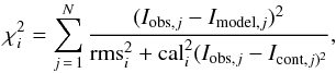 \appendix \setcounter{section}{1} \begin{eqnarray*} \chi^2_i = \sum^{{N}}_{{j\,=\,1}}\frac{({I}_{{\rm obs},j} - {I}_{{\rm model},j})^2}{{\rm rms}^2_i+ {\rm cal}^2_i({ I}_{{\rm obs},j}-{ I}_{{\rm cont},j)^2}}, \end{eqnarray*}
