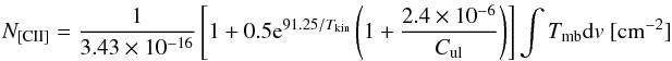 \begin{eqnarray*} N_{\rm{[CII]}} = \frac{1}{3.43\times 10^{-16}}\left[1+0.5{\rm e}^{91.25/T_{\rm{kin}}}\left(1+\frac{2.4\times 10^{-6}}{C_{\rm ul}}\right)\right] \int T_{\rm{mb}}{\rm d}v ~\rm{[cm^{-2}]} \end{eqnarray*}