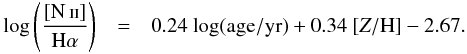 \begin{eqnarray} \log \left(\frac{[\ion{N}{ii}]}{{\rm H}\alpha}\right) &=& 0.24~{\rm log(age/yr)} +0.34~[Z/{\rm H}] -2.67. \end{eqnarray}