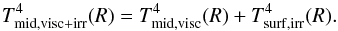 \begin{equation} \label{eq:tcombined} T^4_\mathrm{mid, visc+irr}(R) = T^4_\mathrm{mid, visc}(R) + T^4_\mathrm{surf, irr}(R). \end{equation}