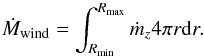 \begin{equation} \dot{M}_{\rm wind} = \int_{R_{\min}}^{R_{\max}} \dot{m}_z 4 \pi r {\rm d}r. \end{equation}