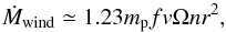 \begin{equation} \dot{M}_{\rm wind} \simeq 1.23 m_{\rm p} f v \Omega nr^2, \end{equation}