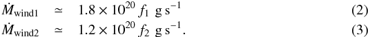 \begin{eqnarray} \dot{M}_{\rm wind1} &\simeq& 1.8\times10^{20} \,f_1\,\,\mathrm{g\, s^{-1}}\\ \dot{M}_{\rm wind2} &\simeq& 1.2\times10^{20} \,f_2\,\,\mathrm{g\, s^{-1}}. \end{eqnarray}