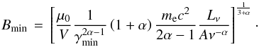 \begin{equation} B_{\rm min}\,=\,\left[\frac{\mu_0}{V}\frac{1}{\gamma^{2\alpha-1}_{\rm{min}}} \left(1+\alpha\right)\frac{m_{\rm e} c^2}{2\alpha-1} \frac{L_\nu}{A\nu^{-\alpha}}\right]^{\frac{1}{3+\alpha}}\cdot \label{eq:bmin} \end{equation}