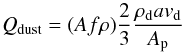 \begin{equation} Q_{\rm dust} = (Af\rho) {2\over{3}} {{{\rho_{\rm d}}a{v_{\rm d}}}\over{A_{\rm p}}} \end{equation}