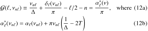 % subequation 2125 0 \begin{eqnarray} &&{\cal G}(\ell,\nu_{n\ell}) \equiv { \nu_{n\ell}\over\Delta}+ {\delta_\ell (\nu_{n\ell})\over\pi} -\ell/2 - n= {\alpha_\ell^*(\nu)\over\pi},~~~{\rm where} \\ &&\alpha^*_\ell(\nu_{n\ell} )= \alpha_\ell (\nu_{n\ell}) +\pi\nu_{n\ell} \left( {1\over\Delta} - {2 T}\right) \end{eqnarray}