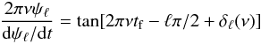 \begin{eqnarray*} {2\pi\nu\psi_\ell\over {\rm d}\psi_\ell/{\rm d}t} = \tan[2\pi\nu t_{\rm f} -\ell\pi/2+ \delta_{\ell}(\nu)] \end{eqnarray*}