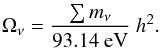 \begin{eqnarray} \Omega_{\nu} = { \sum m_{\nu} \over 93.14~{\rm eV} }~ h^2. \end{eqnarray}