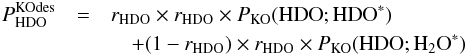 Mathematical equation: \appendix \setcounter{section}{3} \begin{eqnarray} P^\mathrm{KOdes}_ {\rm HDO} & =& r_ {\rm HDO} \times r_ {\rm HDO} \times P_\mathrm{KO}( {\rm HDO}; {\rm HDO}^*) \nonumber \\ &&\quad + (1 - r_ {\rm HDO}) \times r_ {\rm HDO} \times P_\mathrm{KO}( {\rm HDO};{{\rm H}_2{\rm O}}^*) \label{eq:GJ5} \end{eqnarray}