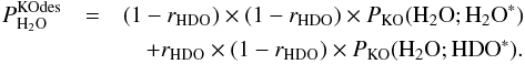 Mathematical equation: \appendix \setcounter{section}{3} \begin{eqnarray} P^\mathrm{KOdes}_{{\rm H}_2{\rm O}} & =& (1 - r_ {\rm HDO}) \times (1 - r_ {\rm HDO}) \times P_\mathrm{KO}({{\rm H}_2{\rm O}};{{\rm H}_2{\rm O}}^*) \nonumber \\ && \quad + r_ {\rm HDO} \times (1 - r_ {\rm HDO}) \times P_\mathrm{KO}({{\rm H}_2{\rm O}}; {\rm HDO}^*). \label{eq:GJ6} \end{eqnarray}
