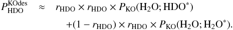 Mathematical equation: \appendix \setcounter{section}{3} \begin{eqnarray} P^\mathrm{KOdes}_ {\rm HDO} & \approx& r_ {\rm HDO} \times r_ {\rm HDO} \times P_\mathrm{KO}({{\rm H}_2{\rm O}}; {\rm HDO}^*) \nonumber\\[1mm] && \quad + (1 - r_ {\rm HDO}) \times r_ {\rm HDO} \times P_\mathrm{KO}({{\rm H}_2{\rm O}};{{\rm H}_2{\rm O}}^*). \label{eq:GJ12} \end{eqnarray}