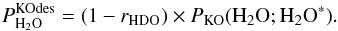 Mathematical equation: \appendix \setcounter{section}{3} \begin{equation} \label{eq:GJ15} P^\mathrm{KOdes}_{{\rm H}_2{\rm O}} = (1 - r_ {\rm HDO}) \times P_\mathrm{KO}({{\rm H}_2{\rm O}};{{\rm H}_2{\rm O}}^*). \end{equation}
