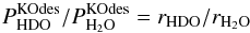 Mathematical equation: \appendix \setcounter{section}{3} \begin{equation} \label{eq:GJ16} P^\mathrm{KOdes}_ {\rm HDO}/P^\mathrm{KOdes}_{{\rm H}_2{\rm O}} = r_ {\rm HDO}/r_{{\rm H}_2{\rm O}} \end{equation}
