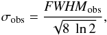 Mathematical equation: \begin{equation} \sigma_{\rm obs} = \frac{{\it FWHM}_{\rm obs}}{\sqrt{8\ \ln 2}}, \end{equation}