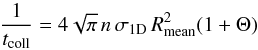 Mathematical equation: \begin{equation} \frac{1}{t_{\rm coll}} = 4\sqrt{\pi} \, n \, \sigma_{\rm 1D} \, R_{\rm mean}^2 (1 + \Theta) \end{equation}