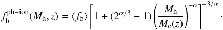 Mathematical equation: \begin{equation} f_{\rm b}^{\rm ph-ion}(M_{\rm h},z) = \left<f_{\rm b}\right>\left[1 + (2^{\alpha/3}-1)\left(\dfrac{M_{\rm h}}{M_{\rm c}(z)}\right)^{-\alpha}\right]^{-3/\alpha}\cdot \label{ph-ion} \end{equation}