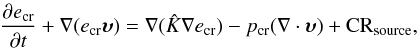 Mathematical equation: \begin{eqnarray} \frac{\partial e_{\rm cr}}{\partial t} + \mathbf{\nabla} (e_{\rm cr} {\vec \upsilon}) = \mathbf{\nabla} (\hat{K} \mathbf{\nabla} e_{\rm cr}) - p_{\rm cr}(\mathbf{\nabla} \cdot {\vec \upsilon}) + {\rm CR}_{\rm source}, \label{eq:crdif} \end{eqnarray}