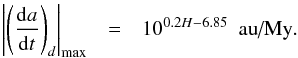 Mathematical equation: \appendix \setcounter{section}{1} \begin{eqnarray} \left|\left(\frac{{\rm d}a}{{\rm d}t}\right)_d\right|_{\max} & = & 10^{0.2H-6.85}~\text{ au/My}\label{eqmax2} . \end{eqnarray}