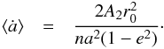 Mathematical equation: \begin{eqnarray*} \langle \dot{a} \rangle & = & \frac{2A_2 r_0^2}{na^2(1-e^2)}\cdot \end{eqnarray*}