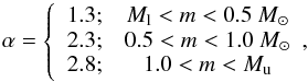 Mathematical equation: \begin{equation} \alpha=\left \{ \begin{array}{lc} 1.3; & M_{\rm l} < m < 0.5~{M}_\odot\\ 2.3; & 0.5 < m < 1.0~{M}_\odot\\ 2.8; & 1.0 < m < M_{\rm u}\\ \end{array}, \right. \end{equation}