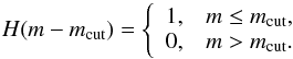 Mathematical equation: \begin{equation} \label{eq:heaviside} H(m-m_{\rm cut})=\left\{ \begin{array}{lc} 1, & m\leq m_{\rm cut}, \\ 0, & m > m_{\rm cut}. \end{array} \right. \end{equation}