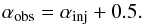 Mathematical equation: \begin{equation} \label{eq:alfa_obs} \alpha_{\rm obs}=\alpha_{\rm inj}+0.5 . \end{equation}