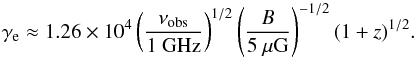Mathematical equation: \begin{equation} \gamma_{\rm e} \approx 1.26 \times 10^4 \left(\frac{\nu_{\rm obs}}{1~{\rm GHz}}\right)^{1/2} \left(\frac{B}{5~\mu {\rm G}}\right)^{-1/2} (1+z)^{1/2}. \label{eq:gamma} \end{equation}