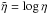 Mathematical equation: \hbox{$\tilde{\eta} = \log \eta$}