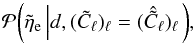 Mathematical equation: \begin{equation} \mathcal{P}{\left(\tilde{\eta}_\mathrm{e} \left| d, (\tilde{C}_\ell)_\ell = (\hat{\tilde{C}}_\ell)_\ell\right.\right)}, \end{equation}