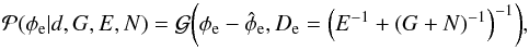 Mathematical equation: \begin{equation} \label{eq:posteriorforextragal} \mathcal{P}(\phi_\mathrm{e}|d,G,E,N) = \mathcal{G}{\left(\phi_\mathrm{e} - \hat{\phi}_\mathrm{e},D_\mathrm{e} = \left(E^{-1} + \left(G + N\right)^{-1}\right)^{-1} \right)}, \end{equation}