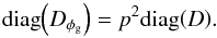 Mathematical equation: \appendix \setcounter{section}{2} \begin{equation} \mathrm{diag}{\left( D_{\phi_\mathrm{g}} \right)} = p^2 \mathrm{diag}{\left(D\right)}. \end{equation}