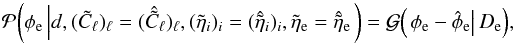 Mathematical equation: \appendix \setcounter{section}{2} \begin{equation} \label{eq:ext_post} \mathcal{P}{\left( \phi_\mathrm{e} \left| d, (\tilde{C}_\ell)_\ell = (\hat{\tilde{C}}_\ell)_\ell, (\tilde{\eta}_i)_i = (\hat{\tilde{\eta}}_i)_i, \tilde{\eta}_\mathrm{e} = \hat{\tilde{\eta}}_\mathrm{e} \right.\right)} = \mathcal{G}{\left(\left. \phi_\mathrm{e} - \hat{\phi}_\mathrm{e} \right| D_\mathrm{e} \right)}, \end{equation}