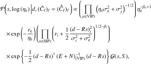 Mathematical equation: \appendix \setcounter{section}{2} \begin{eqnarray} && \mathcal{P}{\left(s, \log{\left(\eta_\mathrm{e}\right)} \left| d, (\tilde{C}_\ell)_\ell = (\hat{\tilde{C}}_\ell)_\ell \right. \right)} \propto \left( \prod_{j\in\mathrm{(VIP)}} \left(\eta_\mathrm{e} \sigma_\mathrm{e}^2 + \sigma_j^2 \right)^{-1/2} \right) \eta_\mathrm{e}^{-\beta_\mathrm{e} + 1} \notag\\[2mm] &&\quad\times \exp{\left(-\frac{r_\mathrm{e}}{\eta_\mathrm{e}}\right)} \left( \prod_{i\in\mathrm{(SIP)}} \left( r_i + \frac{1}{2} \frac{(d-Rs)_i^2}{\sigma_i^2 + \sigma_\mathrm{e}^2} \right)^{1/2 - \beta_i} \right) \nonumber\\[2mm] && ~~~~\times \exp{\left\{-\frac{1}{2} \left( d - Rs \right)^{\dagger} \left(E + N\right)_{\mathrm{(VIP)}}^{-1} \left( d - Rs \right)\right\}} \, \mathcal{G}{\left(s,S\right)}, \end{eqnarray}