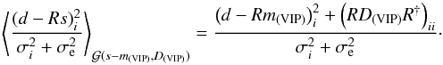 Mathematical equation: \appendix \setcounter{section}{2} \begin{equation} \left< \frac{(d - Rs)_i^2}{\sigma_i^2 + \sigma_\mathrm{e}^2} \right>_{\mathcal{G}{(s - m_{\mathrm{(VIP)}},D_{\mathrm{(VIP)}})}} = \frac{\left(d - Rm_{\mathrm{(VIP)}}\right)_i^2 + \left(RD_{\mathrm{(VIP)}}R^{\dagger}\right)_{ii}}{\sigma_i^2 + \sigma_\mathrm{e}^2}\cdot \end{equation}