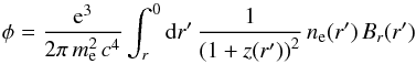 Mathematical equation: \begin{equation} \label{eq:def_phi} \phi = \frac{\mathrm{e}^3}{2\pi \, m_\mathrm{e}^2 \, c^4} \int_r^0 \mathrm{d}r' \, \frac{1}{\left(1 + z(r')\right)^2} \, n_\mathrm{e}{(r')} \, B_r{(r')} \end{equation}