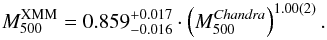 Mathematical equation: \appendix \setcounter{section}{4} \begin{equation} \label{eq:masses2} M^{\rm XMM}_{500} = 0.859^{+0.017}_{-0.016} \cdot \left( M^{\textit{Chandra}}_{500} \right)^{{1.00(2)}}. \end{equation}