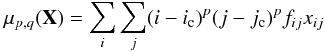 Mathematical equation: \begin{equation} \mu_{p,q}(\mathbf{X}) = \sum_i\sum_j(i-i_{\rm c})^p(j-j_{\rm c})^p f_{ij}x_{ij} \end{equation}