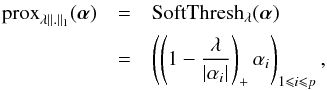 Mathematical equation: \appendix \setcounter{section}{2} \begin{eqnarray} \prox_{\lambda\|.\|_1}(\bm{\alpha}) &=& \ST_\lambda(\bm{\alpha}) \nonumber \\ &=& \left(\left(1 - \frac{\lambda}{|\alpha_i|}\right)_+\alpha_i\right)_{1 \leq i \leq p}, \end{eqnarray}