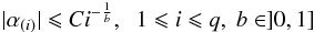 Mathematical equation: \begin{equation} |\alpha_{(i)}| \leq C i^{-\frac{1}{b}},\;\;1\leq i\leq q,\;b \in ]0,1] \end{equation}